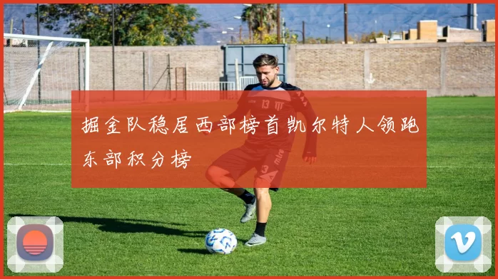 掘金队稳居西部榜首凯尔特人领跑东部积分榜