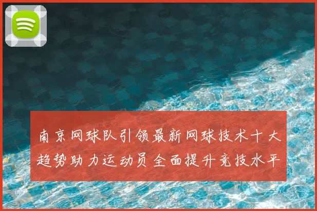 南京网球队引领最新网球技术十大趋势助力运动员全面提升竞技水平