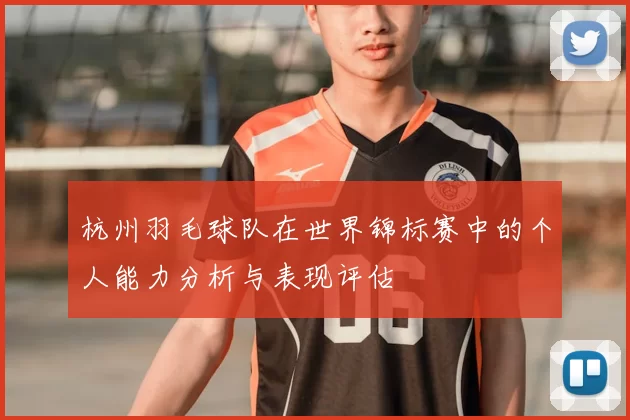 杭州羽毛球队在世界锦标赛中的个人能力分析与表现评估