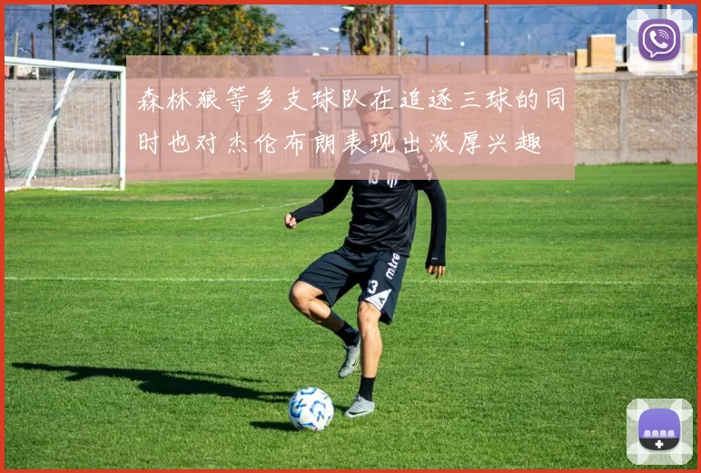 森林狼等多支球队在追逐三球的同时也对杰伦布朗表现出浓厚兴趣