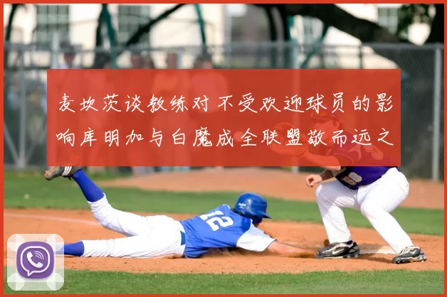 麦坎茨谈教练对不受欢迎球员的影响库明加与白魔成全联盟敬而远之的例证