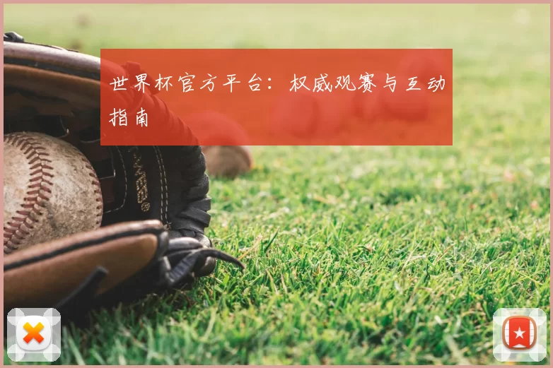 世界杯官方平台：权威观赛与互动指南