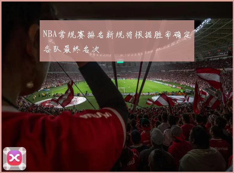 NBA常规赛排名新规将根据胜率确定各队最终名次
