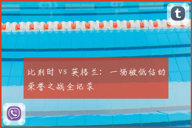 比利时 vs 英格兰：一场被低估的荣誉之战全记录