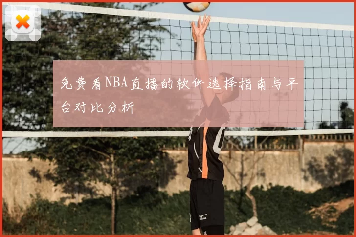 免费看NBA直播的软件选择指南与平台对比分析