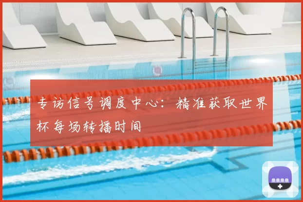 专访信号调度中心:精准获取世界杯每场转播时间