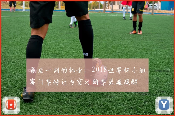 最后一刻的机会：2018世界杯小组赛门票转让与官方购票渠道提醒
