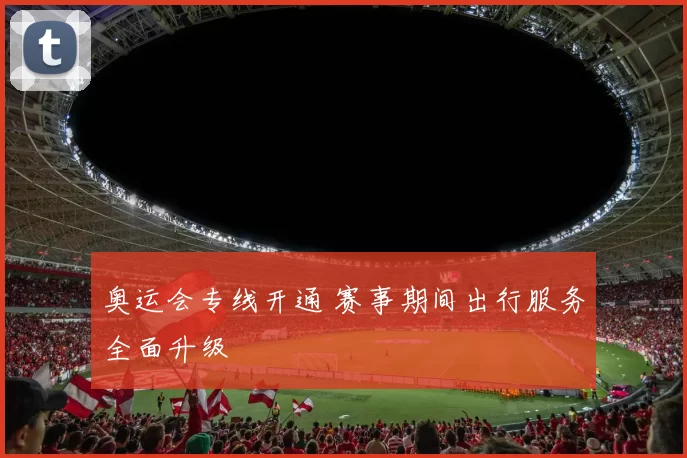 奥运会专线开通 赛事期间出行服务全面升级