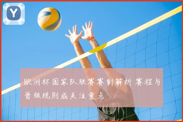 欧洲杯国家队联赛赛制解析 赛程与晋级规则成关注重点