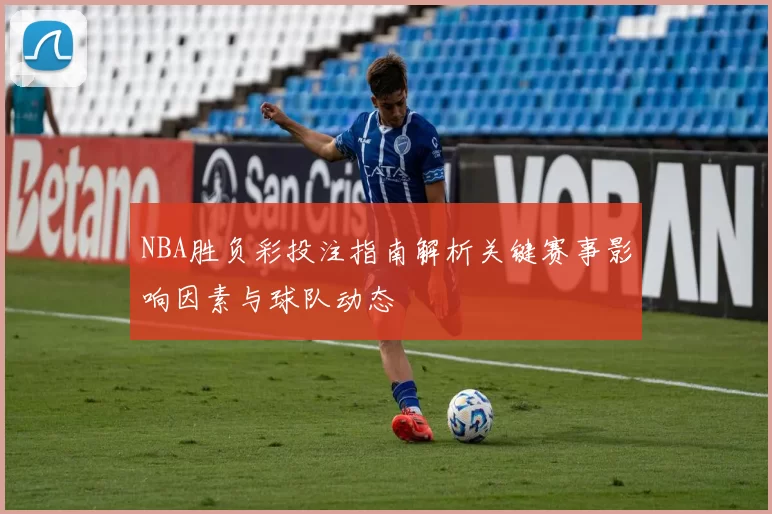 NBA胜负彩投注指南解析关键赛事影响因素与球队动态