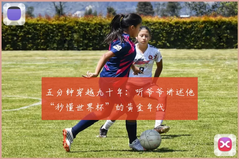 五分钟穿越九十年：听爷爷讲述他“秒懂世界杯”的黄金年代