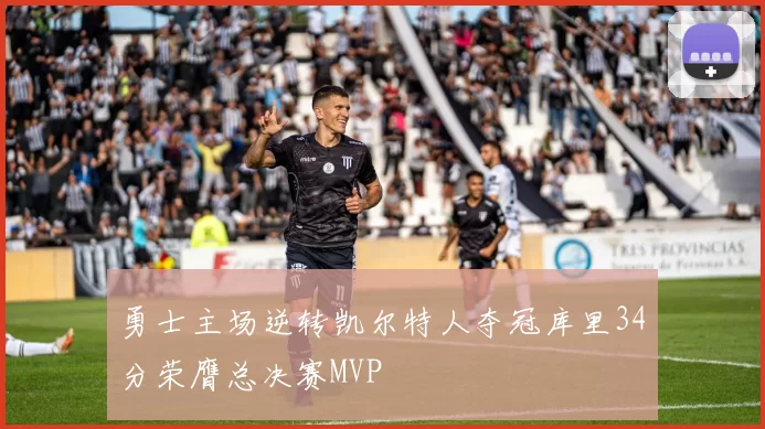 勇士主场逆转凯尔特人夺冠库里34分荣膺总决赛MVP