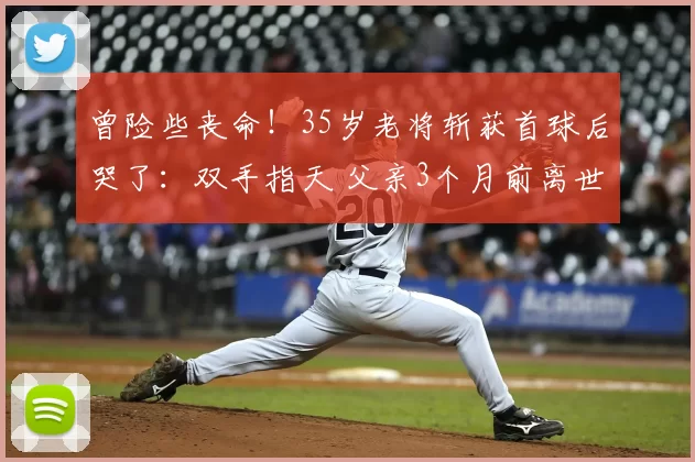 曾险些丧命！35岁老将斩获首球后哭了：双手指天 父亲3个月前离世