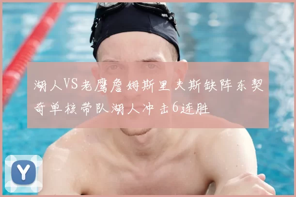 湖人VS老鹰詹姆斯里夫斯缺阵东契奇单核带队湖人冲击6连胜