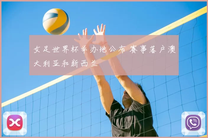 女足世界杯举办地公布 赛事落户澳大利亚和新西兰