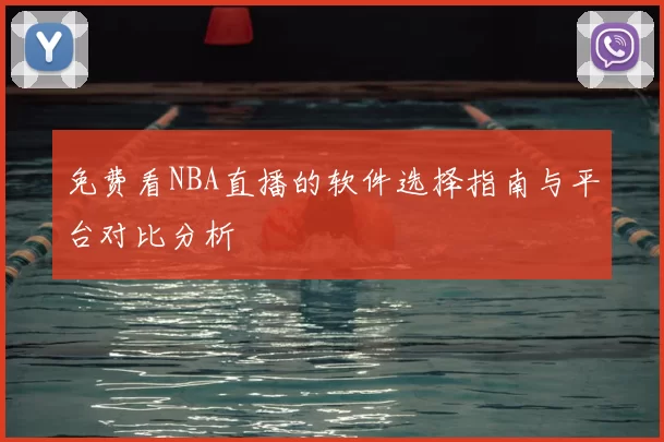 免费看NBA直播的软件选择指南与平台对比分析