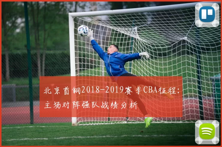 北京首钢2018-2019赛季CBA征程:主场对阵强队战绩分析