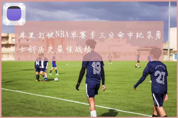 库里打破NBA单赛季三分命中纪录勇士创历史最佳战绩