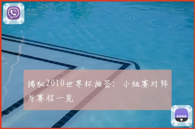 揭秘2010世界杯抽签:小组赛对阵与赛程一览