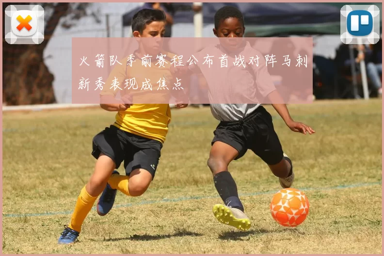 火箭队季前赛程公布首战对阵马刺新秀表现成焦点