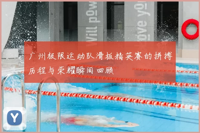 广州极限运动队滑板精英赛的拼搏历程与荣耀瞬间回顾