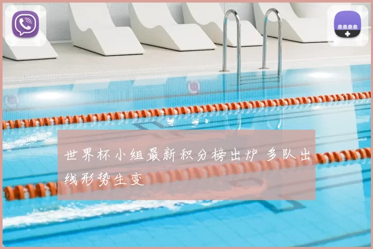 世界杯小组最新积分榜出炉 多队出线形势生变