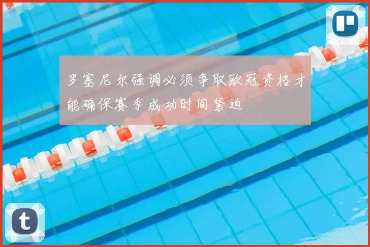 罗塞尼尔强调必须争取欧冠资格才能确保赛季成功时间紧迫