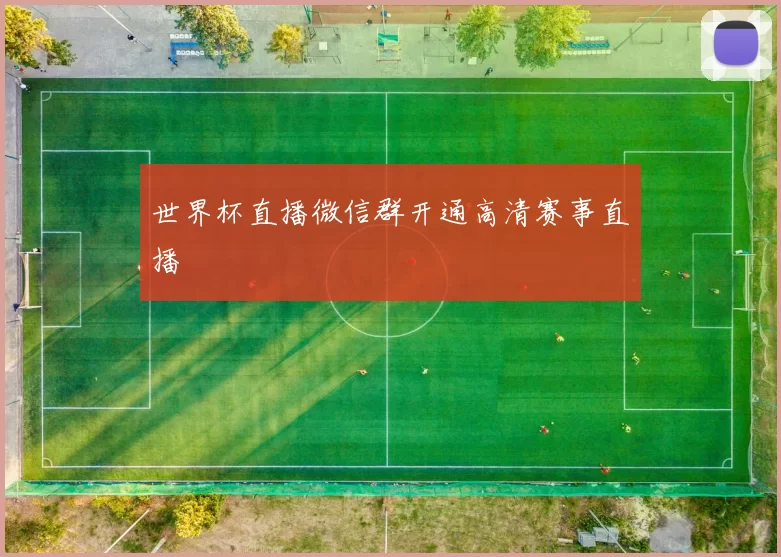 世界杯直播微信群开通高清赛事直播