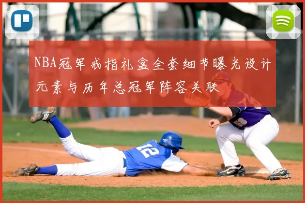 NBA冠军戒指礼盒全套细节曝光设计元素与历年总冠军阵容关联