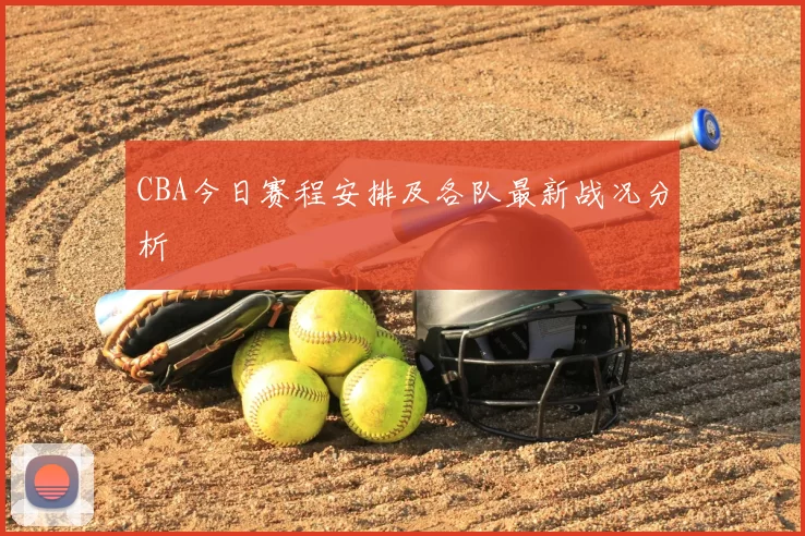 CBA今日赛程安排及各队最新战况分析